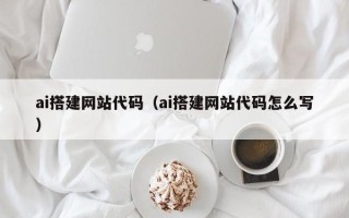 招远ai搭建网站代码（ai搭建网站代码怎么写）