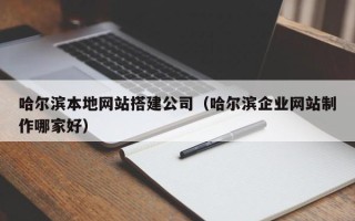 招远哈尔滨本地网站搭建公司（哈尔滨企业网站制作哪家好）