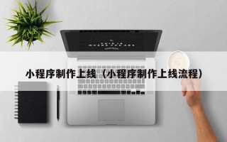 招远小程序制作上线（小程序制作上线流程）
