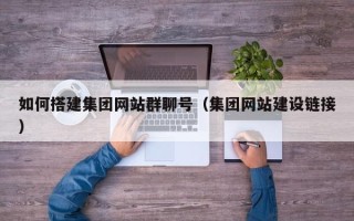 招远如何搭建集团网站群聊号（集团网站建设链接）