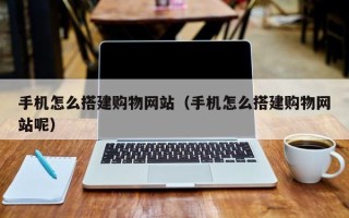 招远手机怎么搭建购物网站（手机怎么搭建购物网站呢）