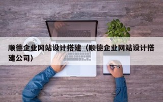 招远顺德企业网站设计搭建（顺德企业网站设计搭建公司）