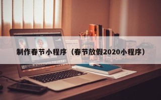 招远制作春节小程序（春节放假2020小程序）