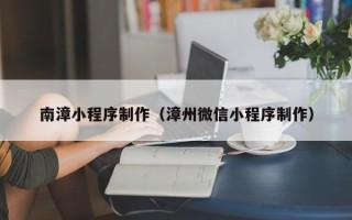 招远南漳小程序制作（漳州微信小程序制作）