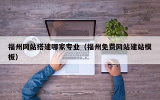 招远福州网站搭建哪家专业（福州免费网站建站模板）