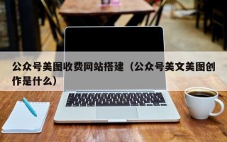 招远公众号美图收费网站搭建（公众号美文美图创作是什么）
