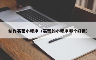 招远制作买菜小程序（买菜的小程序哪个好用）