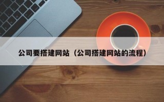 招远公司要搭建网站（公司搭建网站的流程）